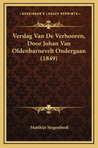 Verslag Van De Verhooren, Door Johan Van Oldenbarnevelt Ondergaan (1849)