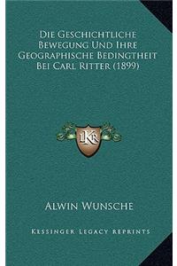 Die Geschichtliche Bewegung Und Ihre Geographische Bedingtheit Bei Carl Ritter (1899)