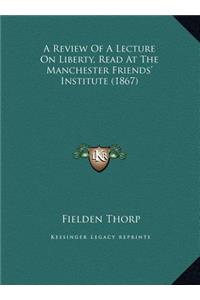 A Review Of A Lecture On Liberty, Read At The Manchester Friends' Institute (1867)