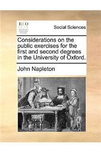 Considerations on the Public Exercises for the First and Second Degrees in the University of Oxford.
