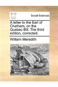 A Letter to the Earl of Chatham, on the Quebec Bill. the Third Edition, Corrected.