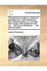 The Seaman's Monitor; Or, Advice to Sea-Faring Men, with Reference to Their Behaviour Before, In, and After Their Voyage. with Prayers for Their Use. ... by Josiah Woodward, ... the Seventh Edition.