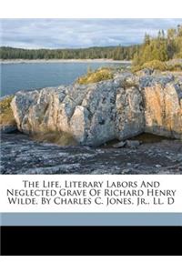 The Life, Literary Labors and Neglected Grave of Richard Henry Wilde, by Charles C. Jones, Jr., LL. D