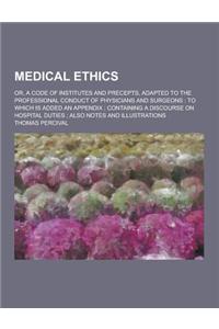 Medical Ethics; Or, a Code of Institutes and Precepts, Adapted to the Professional Conduct of Physicians and Surgeons: To Which Is Added an Appendix;