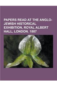 Papers Read at the Anglo-Jewish Historical Exhibition, Royal Albert Hall, London. 1887