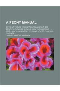 A Peony Manual; Giving Up-To-Date Information Regarding These Beautiful Flowers. Showing: How to Raise from Seed, How to Increase by Divisions, How