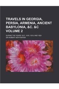 Travels in Georgia, Persia, Armenia, Ancient Babylonia, &C. &C Volume 2; During the Years 1817, 1818, 1819, and 1820