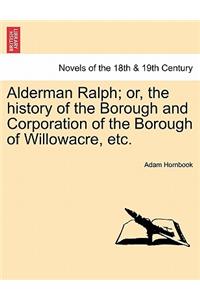 Alderman Ralph; Or, the History of the Borough and Corporation of the Borough of Willowacre, Etc.
