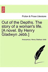 Out of the Depths. the Story of a Woman's Life. [A Novel. by Henry Gladwyn Jebb.]