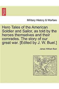 Hero Tales of the American Soldier and Sailor, as told by the heroes themselves and their comrades. The story of our great war. [Edited by J. W. Buel.]