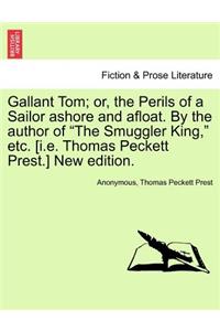 Gallant Tom; Or, the Perils of a Sailor Ashore and Afloat. by the Author of the Smuggler King, Etc. [I.E. Thomas Peckett Prest.] New Edition.