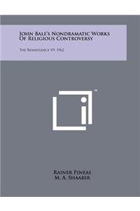 John Bale's Nondramatic Works of Religious Controversy