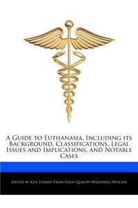 A Guide to Euthanasia, Including Its Background, Classifications, Legal Issues and Implications, and Notable Cases