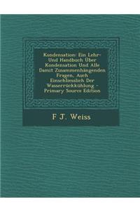 Kondensation: Ein Lehr- Und Handbuch Uber Kondensation Und Alle Damit Zusammenhangenden Fragen, Auch Einschliesslich Der Wasserruckk