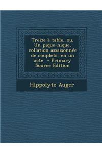 Treize a Table, Ou, Un Pique-Nique, Collation Assaisonnee de Couplets, En Un Acte
