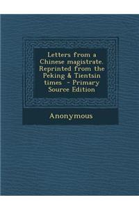 Letters from a Chinese Magistrate. Reprinted from the Peking & Tientsin Times
