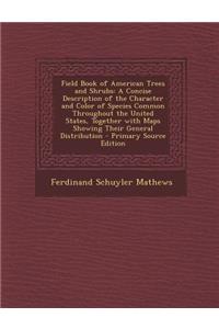 Field Book of American Trees and Shrubs: A Concise Description of the Character and Color of Species Common Throughout the United States, Together with Maps Showing Their General Distribution