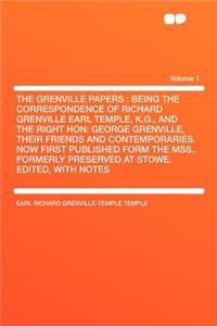 The Grenville Papers: Being the Correspondence of Richard Grenville Earl Temple, K.G., and the Right Hon: George Grenville, Their Friends and Contemporaries. Now First Published Form the Mss., Formerly Preserved at Stowe. Edited, with Notes Volume