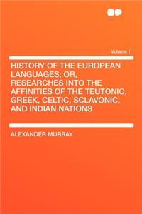 History of the European Languages; Or, Researches Into the Affinities of the Teutonic, Greek, Celtic, Sclavonic, and Indian Nations Volume 1