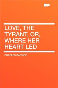 Love, the Tyrant, Or, Where Her Heart Led