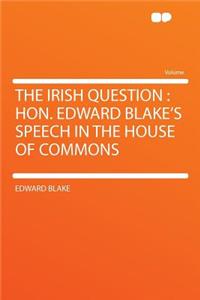 The Irish Question: Hon. Edward Blake's Speech in the House of Commons