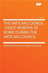 The Vatican Council: Eight Months at Rome During the Vatican Council