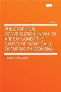 Philosophical Conversation, in Which Are Explained the Causes of Many Daily Occuring Phenomena