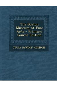 The Boston Museum of Fine Arts - Primary Source Edition