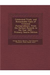 Celebrated Trials, and Remarkable Cases of Criminal Jurisprudence, from the Earliest Records to the Year 1825 - Primary Source Edition