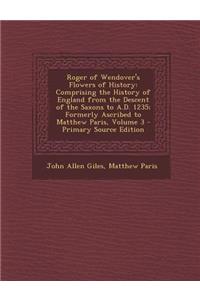 Roger of Wendover's Flowers of History: Comprising the History of England from the Descent of the Saxons to A.D. 1235; Formerly Ascribed to Matthew Pa