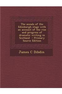 The Annals of the Edinburgh Stage with an Account of the Rise and Progress of Dramatic Writing in Scotland