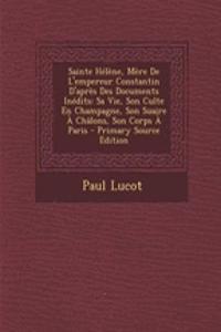Sainte Helene, Mere de L'Empereur Constantin D'Apres Des Documents Inedits