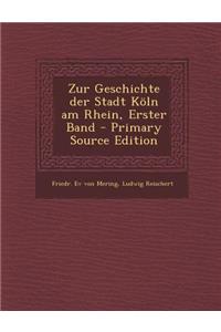 Zur Geschichte Der Stadt Koln Am Rhein, Erster Band - Primary Source Edition