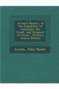 Arrian's History of the Expedition of Alexander the Great, and Conquest of Persia - Primary Source Edition