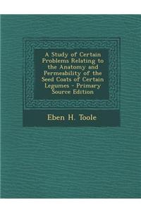 A Study of Certain Problems Relating to the Anatomy and Permeability of the Seed Coats of Certain Legumes - Primary Source Edition