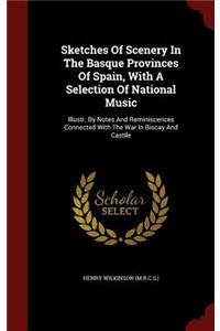 Sketches Of Scenery In The Basque Provinces Of Spain, With A Selection Of National Music