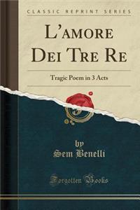 L'Amore Dei Tre Re: Tragic Poem in 3 Acts (Classic Reprint)