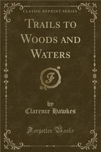 Trails to Woods and Waters (Classic Reprint)