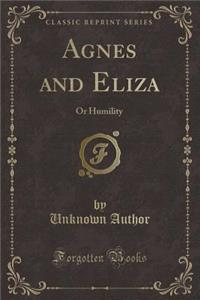Agnes and Eliza: Or Humility (Classic Reprint)