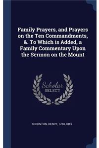 Family Prayers, and Prayers on the Ten Commandments, &. To Which is Added, a Family Commentary Upon the Sermon on the Mount