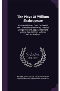 Plays Of William Shakespeare: Accurately Printed From The Text Of The Corrected Copies Left By The Late George Steevens, Esq., And Edmond Malone, Esq., With Mr. Malone's Various 