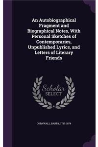 Autobiographical Fragment and Biographical Notes, With Personal Sketches of Contemporaries, Unpublished Lyrics, and Letters of Literary Friends