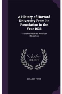 A History of Harvard University From Its Foundation in the Year 1636