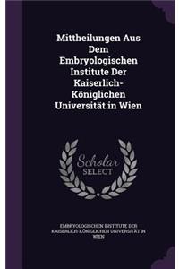 Mittheilungen Aus Dem Embryologischen Institute Der Kaiserlich- Königlichen Universität in Wien