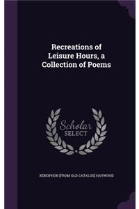 Recreations of Leisure Hours, a Collection of Poems