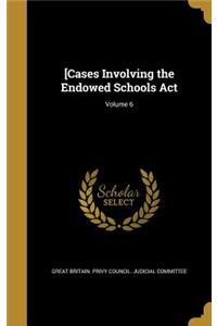 [Cases Involving the Endowed Schools Act; Volume 6