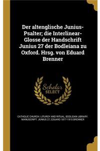 Der altenglische Junius-Psalter; die Interlinear-Glosse der Handschrift Junius 27 der Bodleiana zu Oxford. Hrsg. von Eduard Brenner