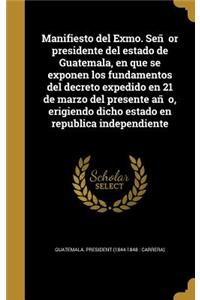 Manifiesto del Exmo. Señor presidente del estado de Guatemala, en que se exponen los fundamentos del decreto expedido en 21 de marzo del presente año, erigiendo dicho estado en republica independiente