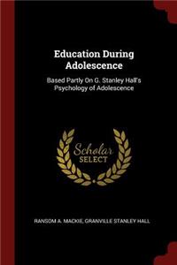 Education During Adolescence: Based Partly on G. Stanley Hall's Psychology of Adolescence