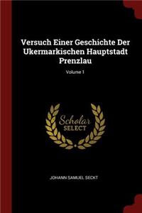 Versuch Einer Geschichte Der Ukermarkischen Hauptstadt Prenzlau; Volume 1